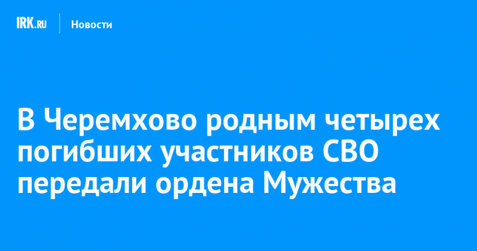 В Черемхово родным четырех погибших участников СВО передали ордена Мужества