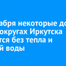 26 декабря некоторые дома в трех округах Иркутска останутся без тепла и горячей воды