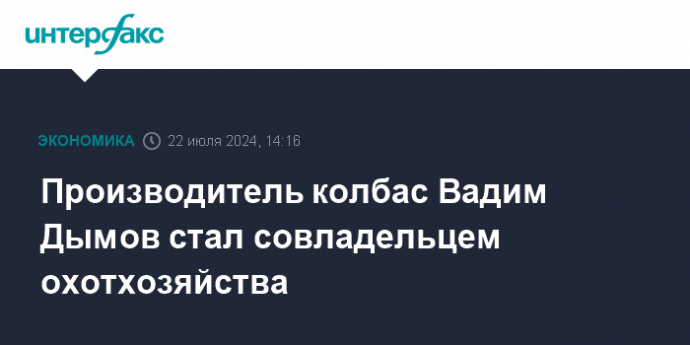 Производитель колбас Вадим Дымов стал совладельцем охотхозяйства