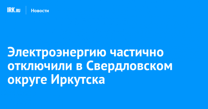 Электроэнергию частично отключили в Свердловском округе Иркутска