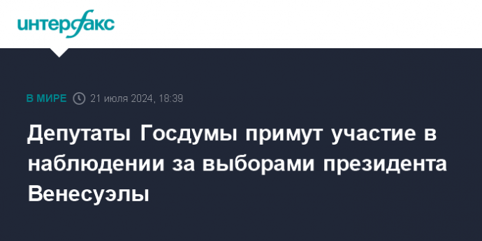 Депутаты Госдумы примут участие в наблюдении за выборами президента Венесуэлы