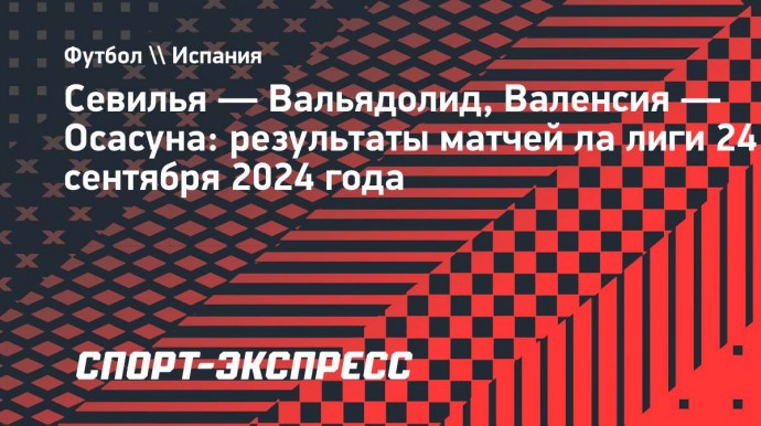 «Севилья» победила «Вальядолид», «Валенсия» и «Осасуна» поделили очки