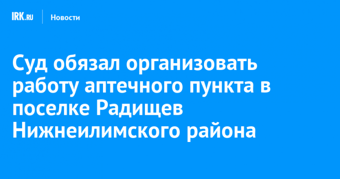 Суд обязал организовать работу аптечного пункта в поселке Радищев Нижнеилимского района