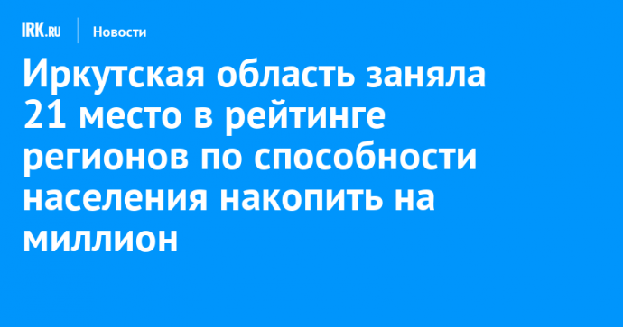 Иркутская область заняла 21 место в рейтинге регионов по способности населения накопить на миллион