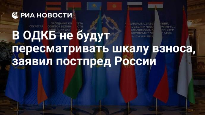 В ОДКБ не будут пересматривать шкалу взноса, заявил постпред России