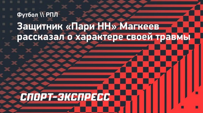 Защитник «Пари НН» Магкеев — о замене в матче с ЦСКА: «У меня спазм задней мышцы бедра»