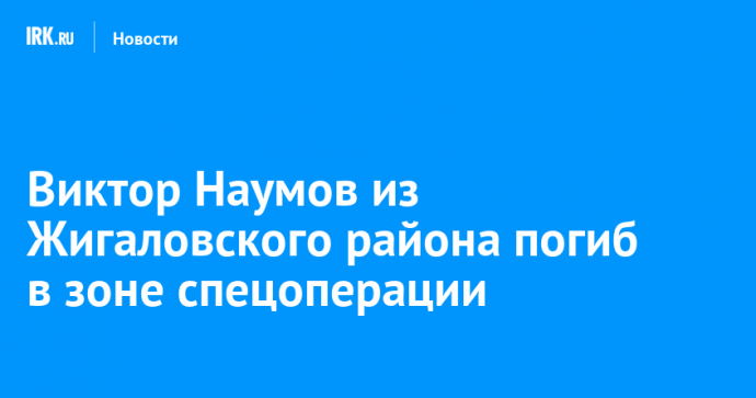 Виктор Наумов из Жигаловского района погиб в зоне спецоперации