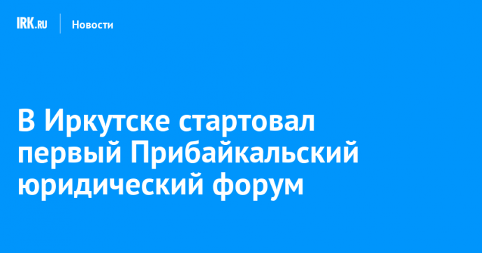 В Иркутске стартовал первый Прибайкальский юридический форум