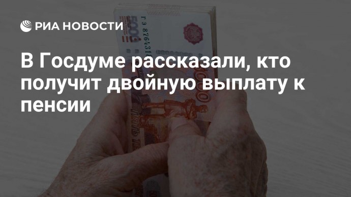 В Госдуме рассказали, кто получит двойную выплату к пенсии