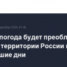 Теплая погода будет преобладать на всей территории России в ближайшие дни