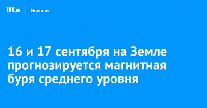 16 и 17 сентября на Земле прогнозируется магнитная буря среднего уровня