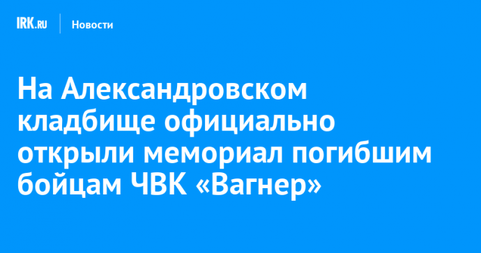 На Александровском кладбище официально открыли мемориал погибшим бойцам ЧВК «Вагнер»