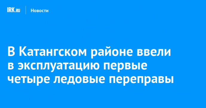 В Катангском районе ввели в эксплуатацию первые четыре ледовые переправы