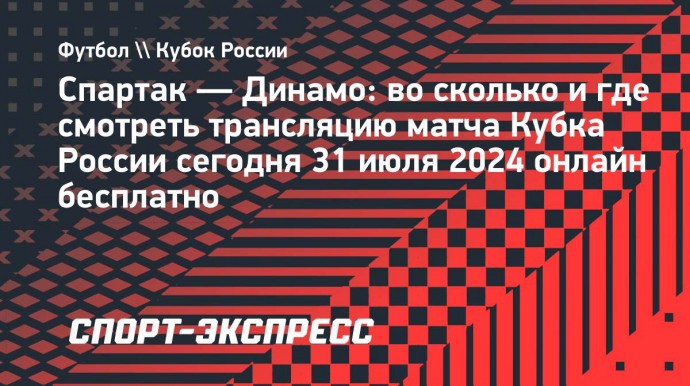 «Спартак» — «Динамо»: во сколько и где смотреть трансляцию матча Кубка России