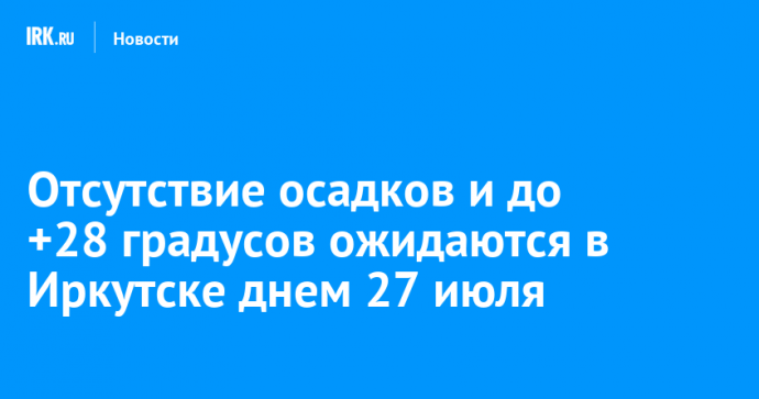 Отсутствие осадков и до +28 градусов ожидаются в Иркутске днем 27 июля