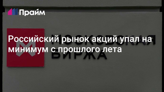 Российский рынок акций упал на минимум с прошлого лета