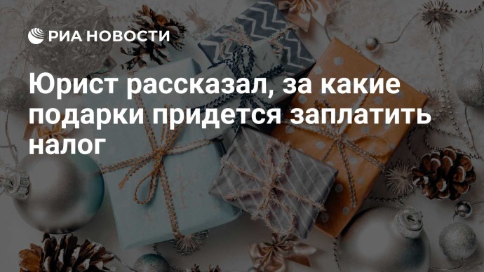 Юрист рассказал, за какие подарки придется заплатить налог