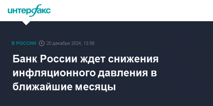 Банк России ждет снижения инфляционного давления в ближайшие месяцы