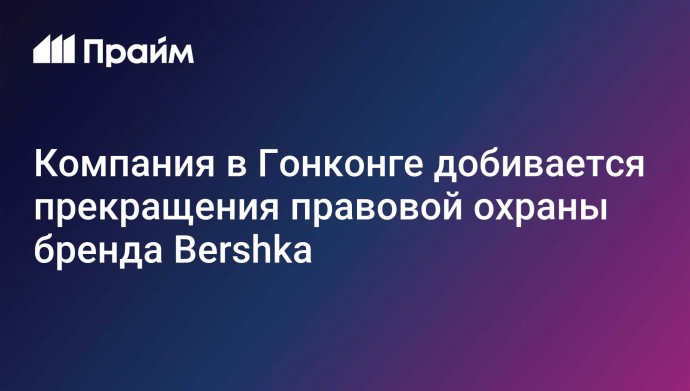 Компания в Гонконге добивается прекращения правовой охраны бренда Bershka