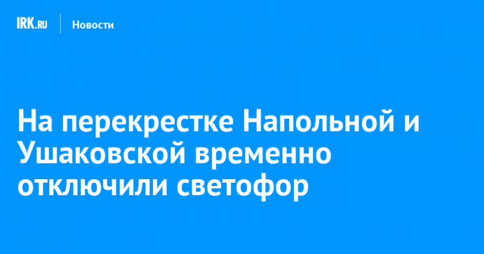 На перекрестке Напольной и Ушаковской временно отключили светофор