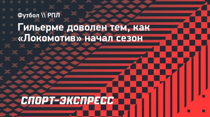 Гильерме: «У «Локомотива» отличное начало. Надеюсь, весь сезон будет такой»