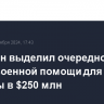 Пентагон выделил очередной транш военной помощи для Украины в $250 млн