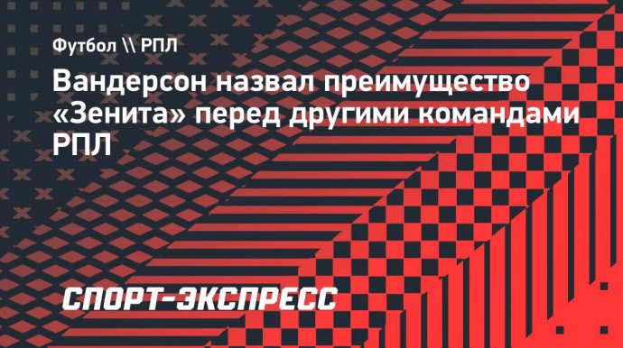 Вандерсон назвал преимущество «Зенита» перед другими командами РПЛ