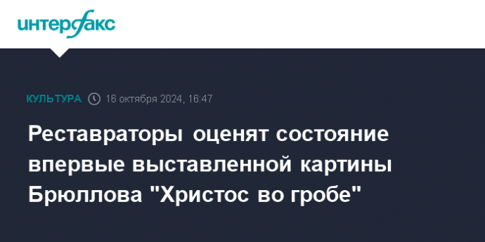 Реставраторы оценят состояние впервые выставленной картины Брюллова "Христос во гробе"