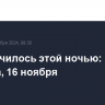 Что случилось этой ночью: суббота, 16 ноября