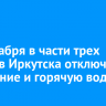 25 декабря в части трех округов Иркутска отключат отопление и горячую воду