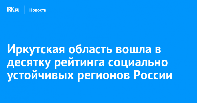 Иркутская область вошла в десятку рейтинга социально устойчивых регионов России