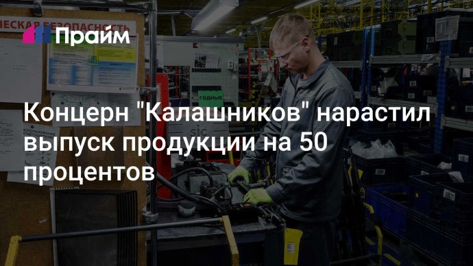 Концерн "Калашников" нарастил выпуск продукции на 50 процентов