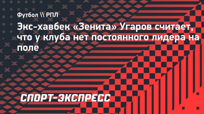 Экс-хавбек «Зенита» Угаров считает, что у клуба нет постоянного лидера на поле