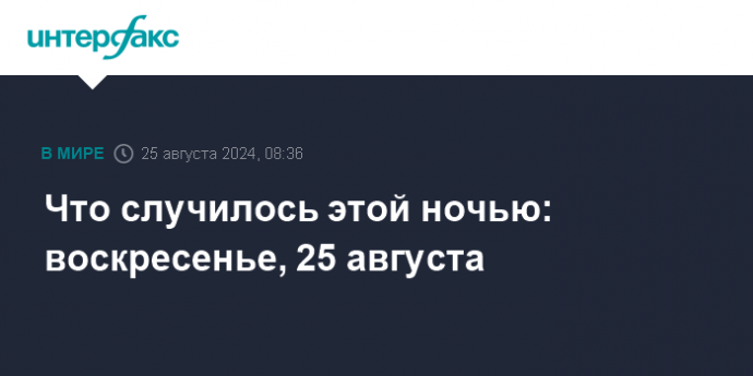 Что случилось этой ночью: воскресенье, 25 августа