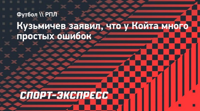 Кузьмичев: «У Койта много простых ошибок»