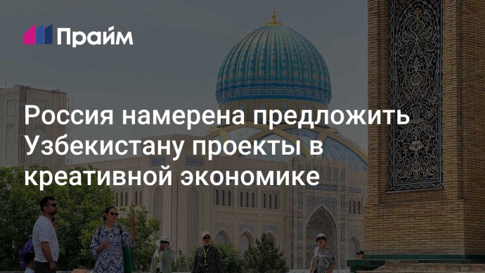 Россия намерена предложить Узбекистану проекты в креативной экономике