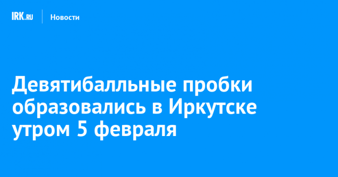 Девятибалльные пробки образовались в Иркутске утром 5 февраля