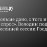 «Кому больше дано, с того и больше спрос». Володин подвел итоги весенней сессии Госдумы