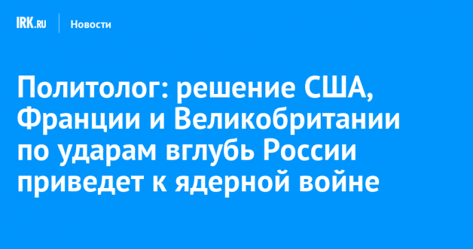 Эксперт: решение США, Франции и Великобритании по ударам вглубь России ставит под угрозу приход Трампа в Белый дом