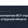 Четыре контратаки ВСУ отражены за сутки в Курской области