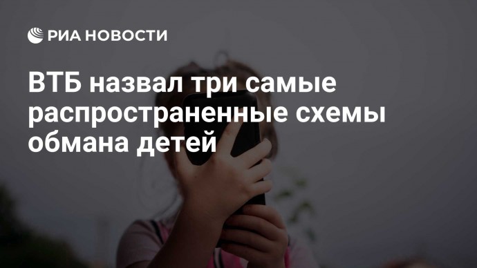 ВТБ назвал три самые распространенные схемы обмана детей