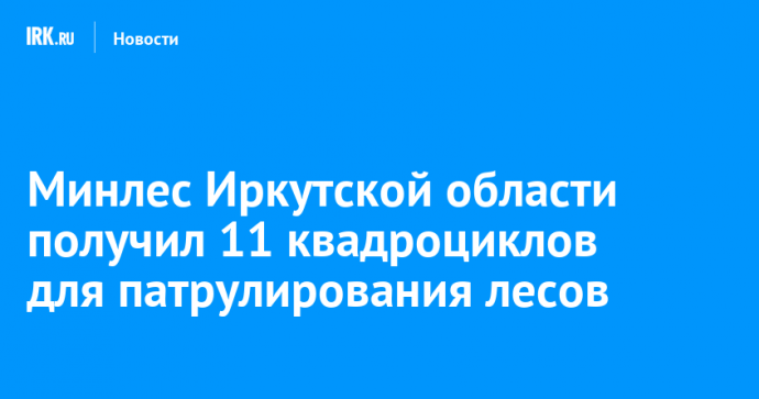 Минлес Иркутской области получил 11 квадроциклов для патрулирования лесов