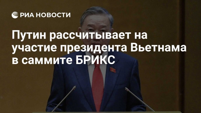 Путин рассчитывает на участие президента Вьетнама в саммите БРИКС