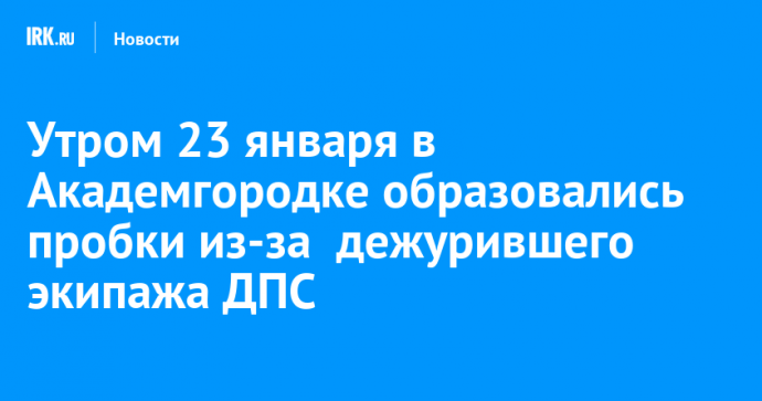 Утром 23 января в Академгородке образовались пробки из-за дежурившего у ледового дворца «Байкал» экипажа ДПС