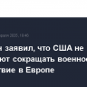 Пентагон заявил, что США не планируют сокращать военное присутствие в Европе