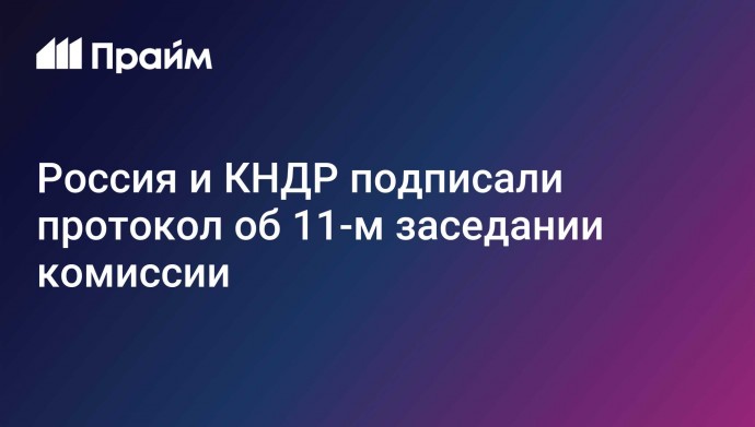 Россия и КНДР подписали протокол об 11-м заседании комиссии