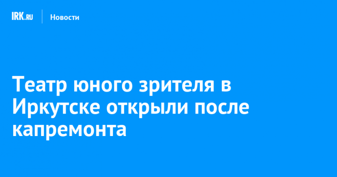 Театр юного зрителя в Иркутске открыли после капремонта