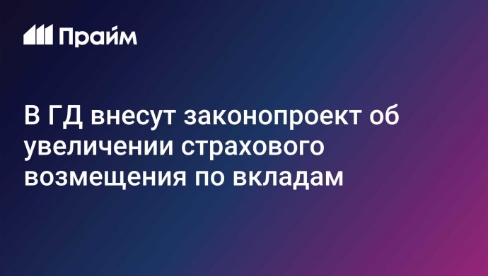 В ГД внесут законопроект об увеличении страхового возмещения по вкладам