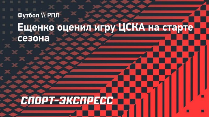 Ещенко: «Николичу надо дать время в ЦСКА»