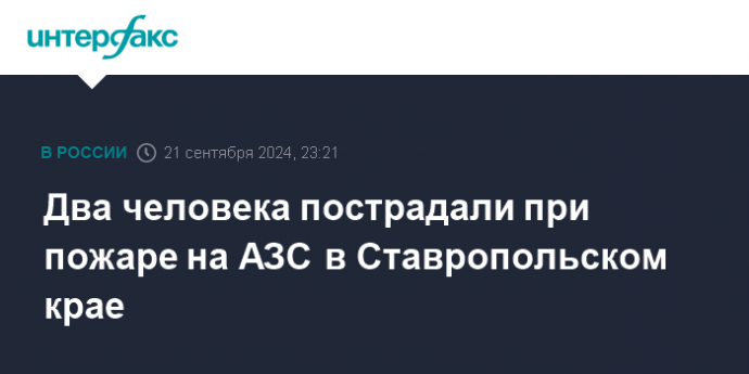 Два человека пострадали при пожаре на АЗС в Ставропольском крае